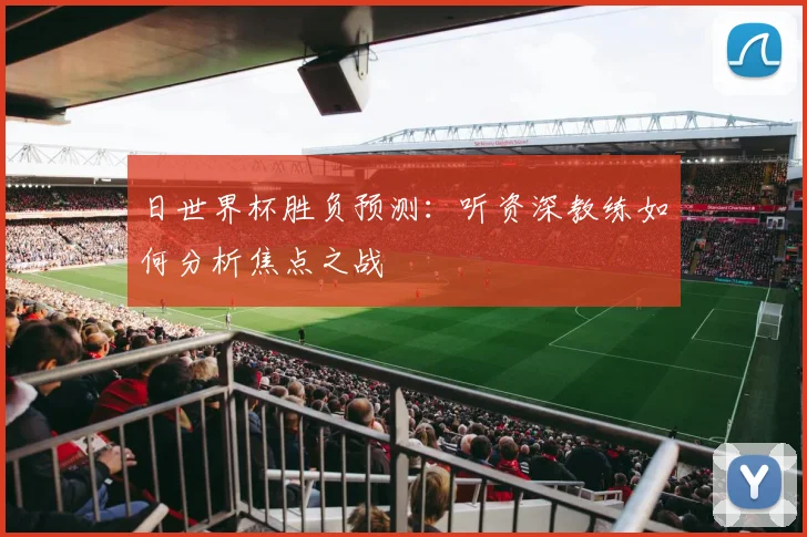 日世界杯胜负预测：听资深教练如何分析焦点之战