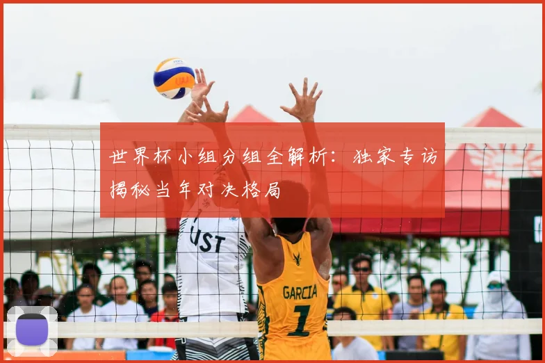 世界杯小组分组全解析：独家专访揭秘当年对决格局