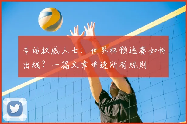 专访权威人士：世界杯预选赛如何出线？一篇文章讲透所有规则