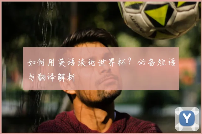 如何用英语谈论世界杯?必备短语与翻译解析