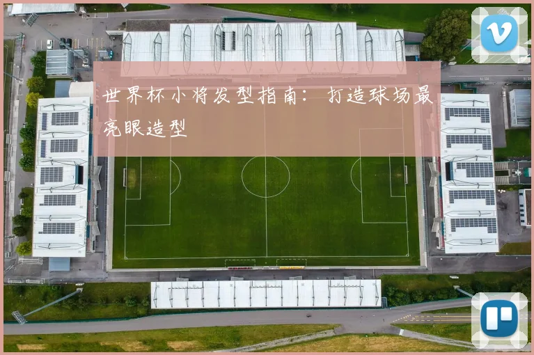 世界杯小将发型指南：打造球场最亮眼造型