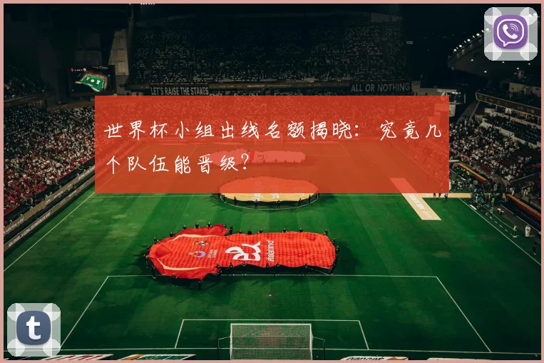 世界杯小组出线名额揭晓：究竟几个队伍能晋级？