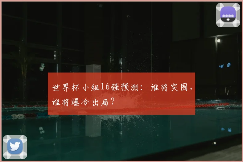 世界杯小组16强预测：谁将突围，谁将爆冷出局？