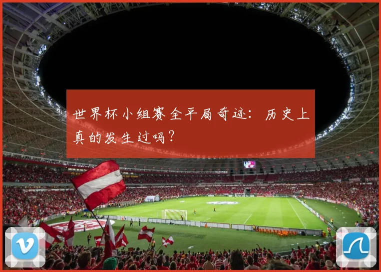 世界杯小组赛全平局奇迹：历史上真的发生过吗？