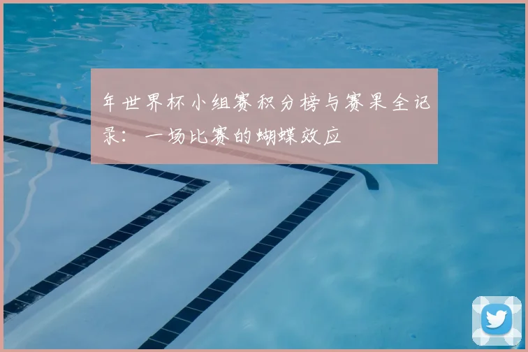年世界杯小组赛积分榜与赛果全记录:一场比赛的蝴蝶效应