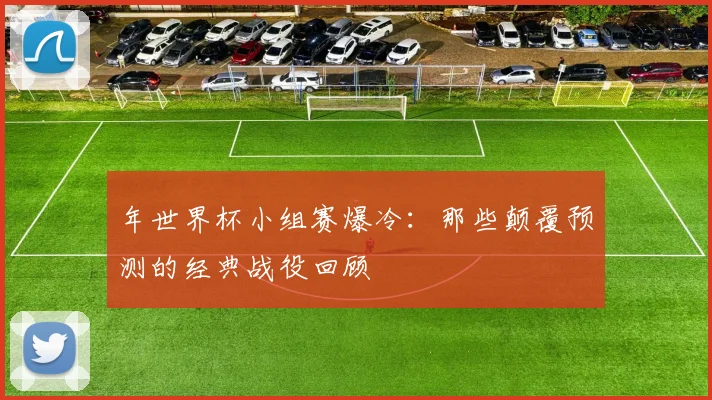 年世界杯小组赛爆冷:那些颠覆预测的经典战役回顾