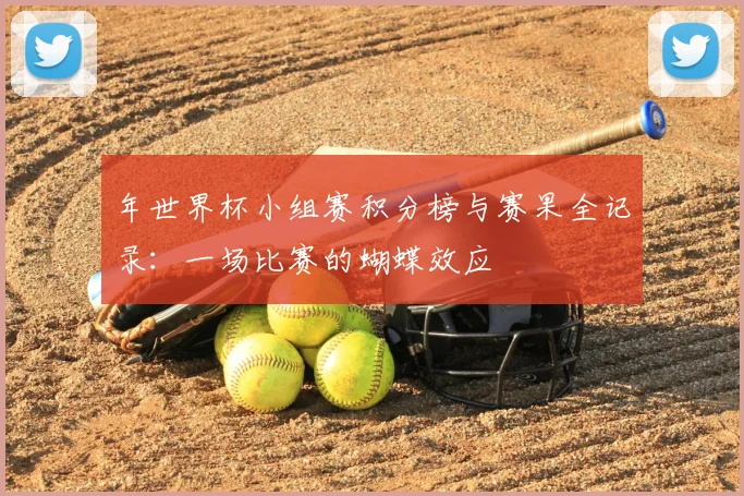 年世界杯小组赛积分榜与赛果全记录：一场比赛的蝴蝶效应