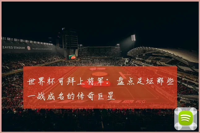 世界杯可拜上将军:盘点足坛那些一战成名的传奇巨星