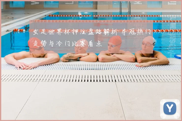 女足世界杯押注盘路解析 夺冠热门走势与冷门比赛看点